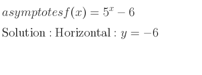 The asymptotes of f(x)=5^x-6 is Horizontal: y=-6